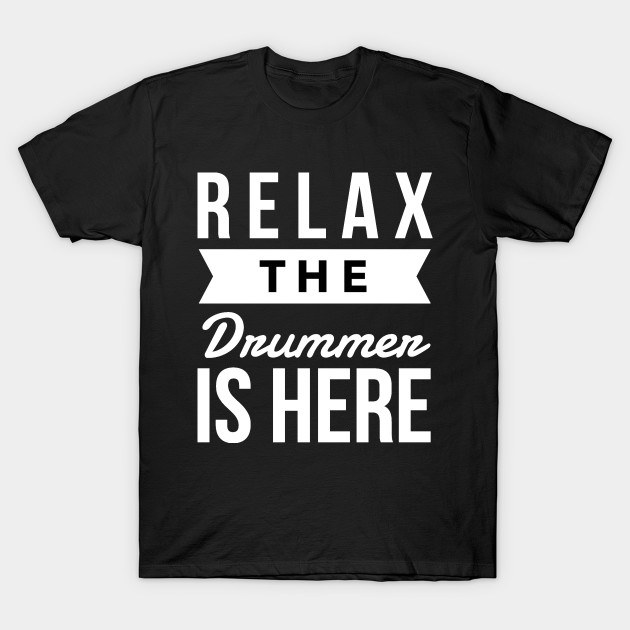 relax the drummer is here t shirt